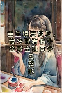 重生填志愿后，我冷眼看假千金带全班同学去整形