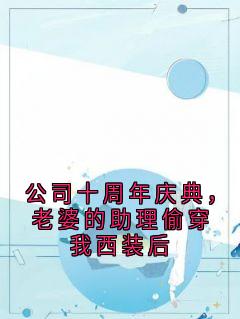 公司十周年庆典，老婆的助理偷穿我西装后