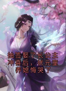 抽签娶了长公主冲喜后，状元童养媳悔哭了