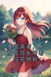 重回高考，我放任班长带着班花哄抢