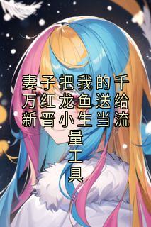 妻子把我的千万红龙鱼送给新晋小生当流量工具