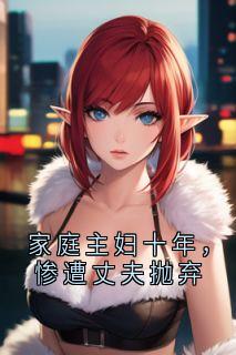 家庭主妇十年，惨遭丈夫抛弃