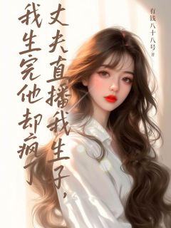丈夫直播我生子，我生完他却疯了