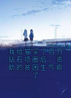 我给猫买了百万钻石项圈后，资助的贫困生气疯了