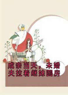 成亲当天，未婚夫拉着继妹圆房