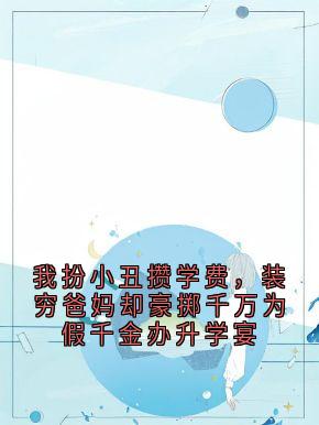 我扮小丑攒学费，装穷爸妈却豪掷千万为假千金办升学宴
