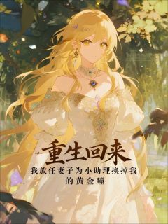 重生回来，我放任妻子为小助理换掉我的黄金瞳