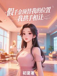 假千金顶替我的位置， 我拱手相让