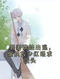 罪妻携娃出逃，偏执段少红眼求回头