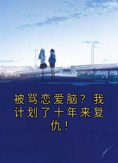 被骂恋爱脑？我计划了十年来复仇！