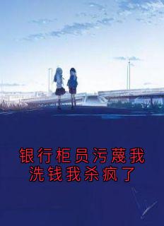 银行柜员污蔑我洗钱我杀疯了
