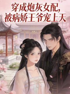 穿成炮灰女配，被病娇王爷宠上天