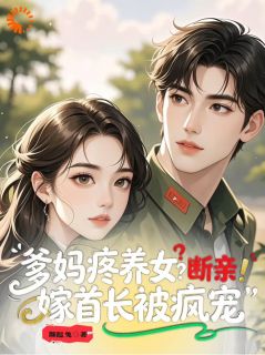 爹妈疼养女？断亲！嫁首长被疯宠