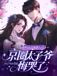 我听话引诱别人后，京圈太子爷悔哭了