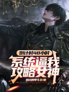 倒计时48小时，系统逼我攻略女神