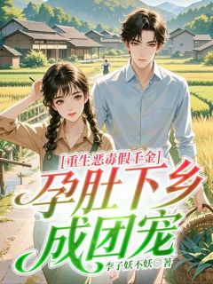 重生恶毒假千金，孕肚下乡成团宠