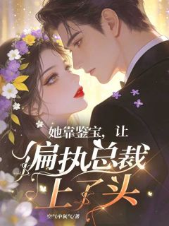 她靠鉴宝，让偏执总裁上了头