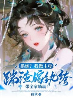 换嫁？我做主母踹渣嫁纨绔，带全家躺赢！