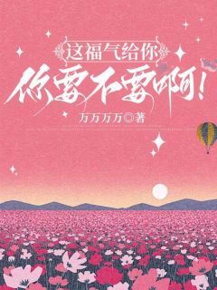 这福气给你，你要不要啊！