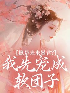 崽是未来暴君？我先宠成软团子