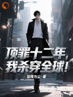 顶罪十二年，我杀穿全球！