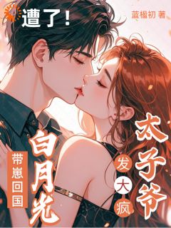 白月光带崽回国，太子爷发大疯！