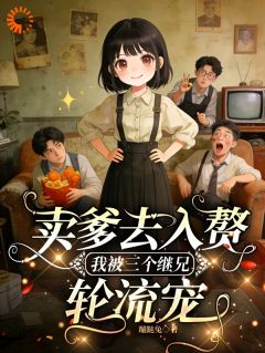 卖爹去入赘，我被三个继兄轮流宠