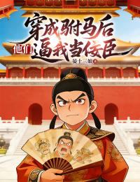 穿成驸马后，他们逼我当佞臣