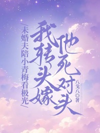 未婚夫陪小青梅看极光，我转头嫁他死对头