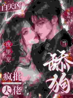 白天凶，夜里宠，疯批大佬当舔狗