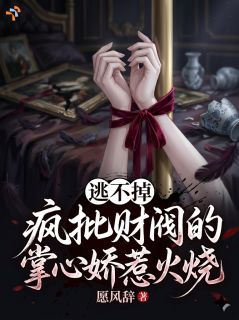 逃不掉，疯批财阀的掌心娇惹火烧