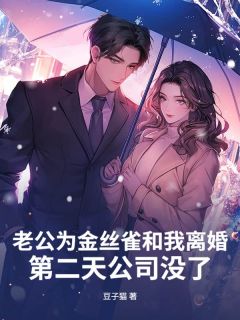 老公为金丝雀和我离婚，第二天公司没了