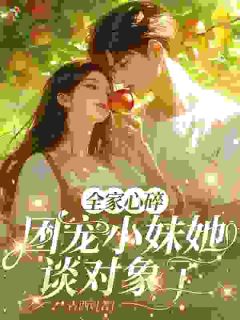 全家心碎，团宠小妹她谈对象了