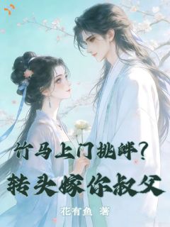 竹马上门挑衅？转头嫁你叔父