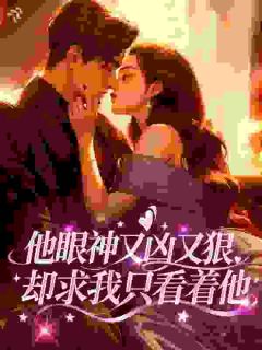他眼神又凶又狠，却求我只看着他