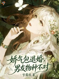 娇气包退婚，男友物种不对