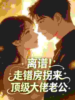 离谱！走错房拐来顶级大佬老公