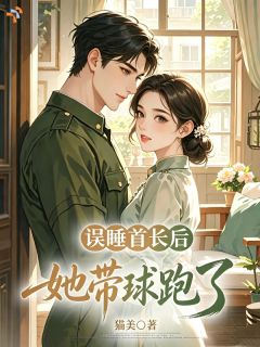 误睡首长后，炮灰她带球跑了