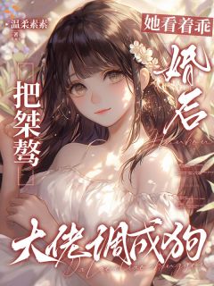 她看着乖，婚后把桀骜大佬调成狗