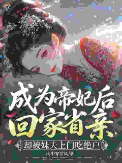 成为帝妃后回家省亲，却被妹夫上门吃绝户