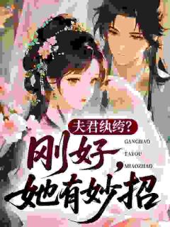夫君纨绔？刚好，她有妙招！