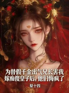 为替假千金出气兄长害我嫁痴傻皇子后，他们悔疯了