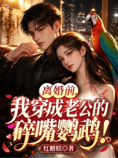 离婚前，我穿成老公的碎嘴鹦鹉！