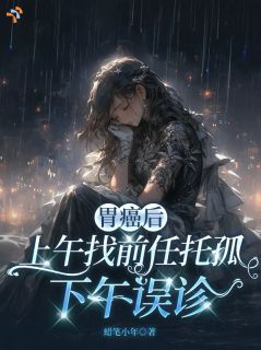 胃癌后上午找前任托孤，下午误诊