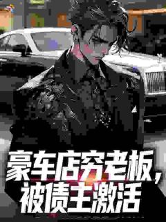 豪车店穷老板，被债主激活