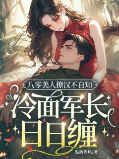 八零美人撩汉不自知，冷面军长日日缠