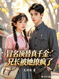 冒名顶替真千金：兄长被她撩疯了