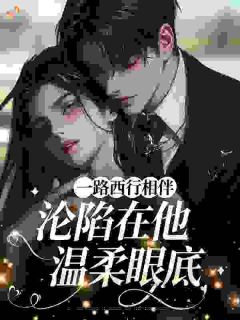 一路西行相伴，沦陷在他温柔眼底