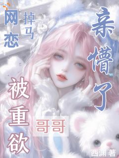 网恋掉马，被重欲哥哥亲懵了！
