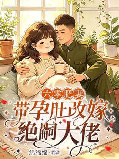 六零肥妻，带孕肚改嫁绝嗣大佬